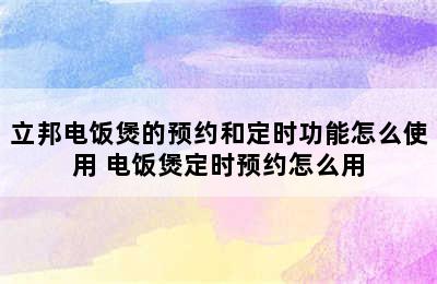 立邦电饭煲的预约和定时功能怎么使用 电饭煲定时预约怎么用